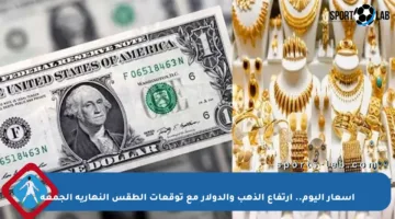 أسعار اليوم.. ارتفاع الذهب والدولار مع توقعات الطقس النهارية الجمعة